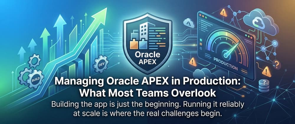 Managing Oracle APEX in Production: What Most Teams Overlook