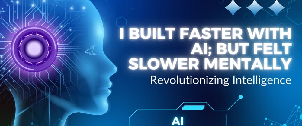 I Built Faster With AI, But Felt Slower Mentally