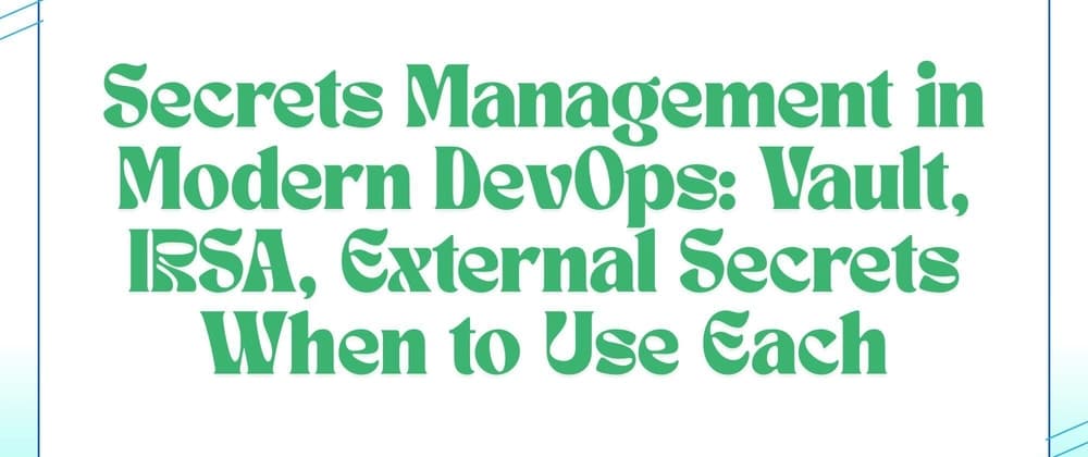 Secrets Management in Modern DevOps: Vault, IRSA, External Secrets When to Use Each
