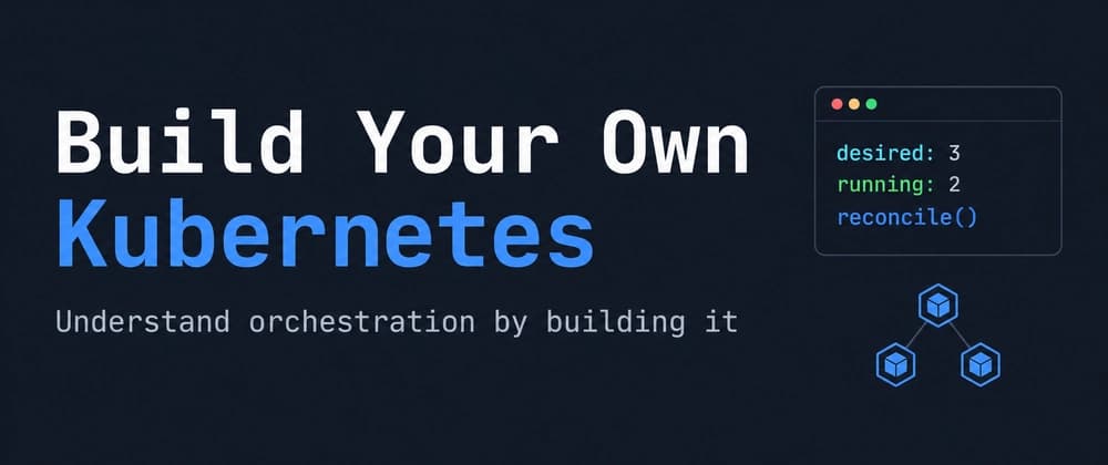 Build Your Own Kubernetes: A Small Orchestrator That Teaches the Real System